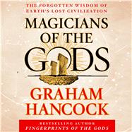 Magicians of the Gods The Forgotten Wisdom of Earth’s Lost Civilization