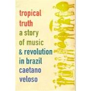 Tropical Truth : A Story of Music and Revolution in Brazil