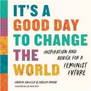 It's a Good Day to Change the World Inspiration and Advice for a Feminist Future