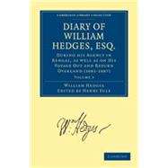 Diary of William Hedges, Esq. (Afterwards Sir William Hedges), During his Agency in Bengal, as well as on His Voyage Out and Return Overland (1681â€“1687)