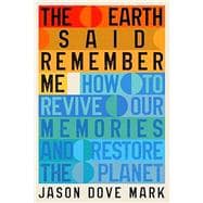 The Earth Said Remember Me How to Revive Our Memories and Restore the Planet