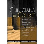 Clinicians in Court A Guide to Subpoenas, Depositions, Testifying, and Everything Else You Need to Know