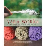 Yarn Works How to Spin, Dye, and Knit Your Own Yarn