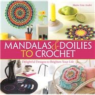 Mandalas and Doilies to Crochet Delightful Designs to Brighten Your Life