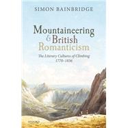 Mountaineering and British Romanticism The Literary Cultures of Climbing, 1770-1836