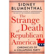 The Strange Death of Republican America Chronicles of a Collapsing Party