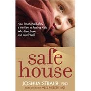 Safe House How Emotional Safety Is the Key to Raising Kids Who Live, Love, and Lead Well
