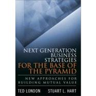 Next Generation Business Strategies for the Base of the Pyramid New Approaches for Building Mutual Value