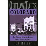 Outlaw Tales of Colorado : True Stories of Colorado's Notorious Robbers, Rustlers, and Bandits