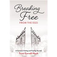 Breaking Free from the Ego A Course in Finding and Freeing Yourself