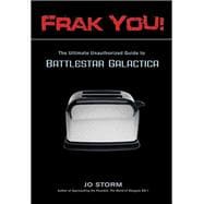 Frak You! The Ultimate Unauthorized Guide to Battlestar Galactica