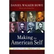 Making the American Self Jonathan Edwards to Abraham Lincoln