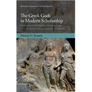 The Greek Gods in Modern Scholarship Interpretation and Belief in Nineteenth- and Early Twentieth-Century Germany and Britain