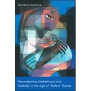 Reconstructing Motherhood and Disability in the Age of Perfect Babies book cover, ISBN 9780415917896
