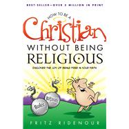 How to be a Christian Without Being Religious Discover the Joy of Being Free in Your Faith