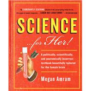 Science...For Her! A politically, scientifically, and anatomically incorrect textbook beautifully tailored for the female brain