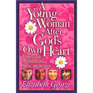 Young Woman after God's Own Heart : A Teen's Guide to Friends, Faith, Family, and the Future