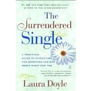 The Surrendered Single A Practical Guide to Attracting and Marrying the Man Who's Right for You