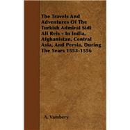 The Travels And Adventures Of The Turkish Admiral Sidi Ali Reis - In India, Afghanistan, Central Asia, And Persia, During The Years 1553-1556