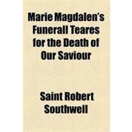 Marie Magdalen's Funerall Teares for the Death of Our Saviour