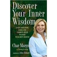 Discover Your Inner Wisdom : Using Intuition, Logic, and Common Sense to Make Your Best Choices