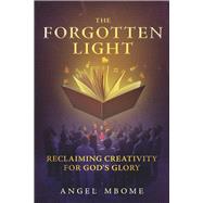 The Forgotten Light Reclaiming Creativity For God's Glory