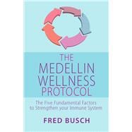 The Medellin Wellness Protocol The Five Fundamental Factors to Strengthen your Immune System