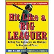 Hit Like a Big Leaguer Batting Tips, Techniques, and Strategies for Coaches and Players