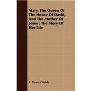 Mary, the Queen of the House of David, and the Mother of Jesus: the Story of Her Life