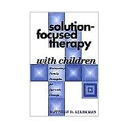 Solution-Focused Therapy with Children Harnessing Family Strengths for Systemic Change