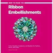 How to Make 100 Ribbon Embellishments Trims, Rosettes, Sculptures, and Baubles for Fashion, Decor, and Crafts