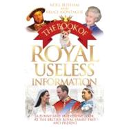 The Book of Royal Useless Information; A Funny and Irreverent Look at the British Royal Family Past and Present