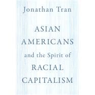 Asian Americans and the Spirit of Racial Capitalism