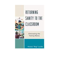 Returning Sanity to the Classroom Eliminating the Testing Mania