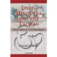 Jihad, Hindutva and the Taliban South Asia at the Crossroads