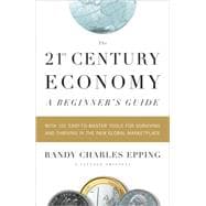The 21st Century Economy--A Beginner's Guide With 101 Easy-to-Master Tools for Surviving and Thriving in the New Global Marketplace