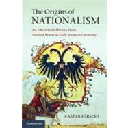 The Origins of Nationalism: An Alternative History from Ancient Rome to Early Modern Germany