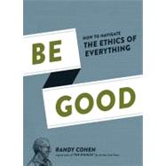 Be Good How to Navigate the Ethics of Everything