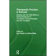 Therapeutic Practice in Schools: Working with the Child Within: A Clinical Workbook for Counsellors, Psychotherapists and Arts Therapists