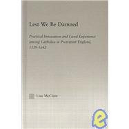 Lest We Be Damned: Practical Innovation & Lived Experience Among Catholics in Protestant England, 1559û1642