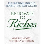Renovate to Riches Buy, Improve, and Flip Houses to Create Wealth