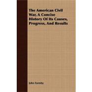 The American Civil War, a Concise History of Its Causes, Progress, and Results