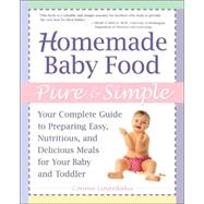 Homemade Baby Food Pure and Simple : Your Complete Guide to Preparing Easy, Nutritious, and Delicious Meals for Your Baby and Toddler