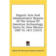 Organic Acts And Administrative Reports Of The School Of American Archaeology, Santa Fe, New Mexico 1907 To 1917