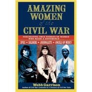 Amazing Women of the Civil War : Fascinating True Stories of Women Who Made a Difference