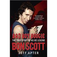 Bad Boy Boogie The true story of AC/DC legend Bon Scott