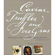 Caviar, Truffles, and Foie Gras Recipes for Divine Indulgence