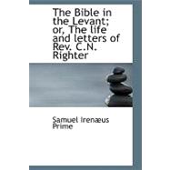 The Bible in the Levant; Or, the Life and Letters of Rev. C.n. Righter