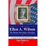 Ellen A. Wilson : The Woman Who Made a President