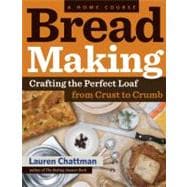 Bread Making: A Home Course Crafting the Perfect Loaf, From Crust to Crumb